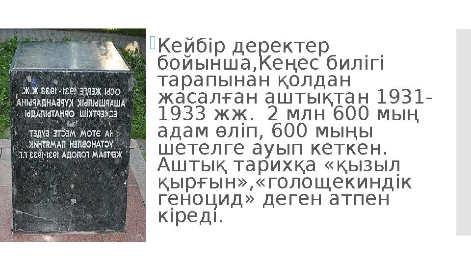  Кейбір деректер бойынша,Кеңес билігі тарапынан қолдан жасалған аштықтан 1931- 1933 жж. 2 млн 600 мың адам өліп, 600 мыңы