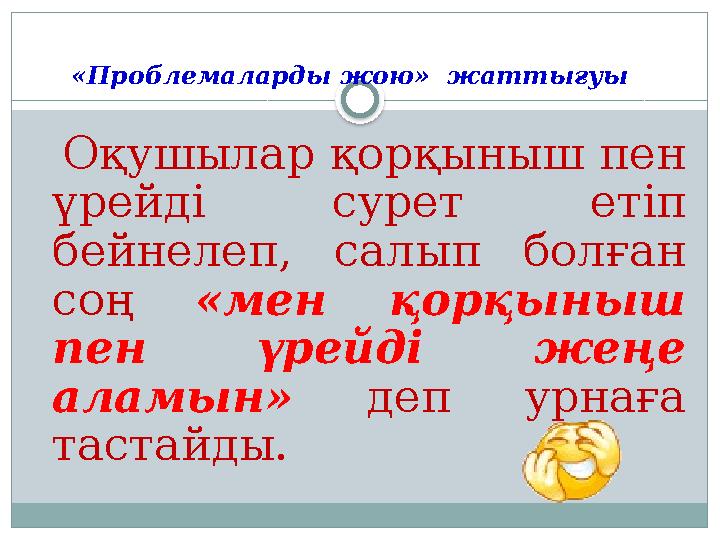 «Проблемаларды жою» жаттығуы Оқушылар қорқыныш пен үрейді сурет етіп бейнелеп, салып болған соң «мен қорқыныш пе