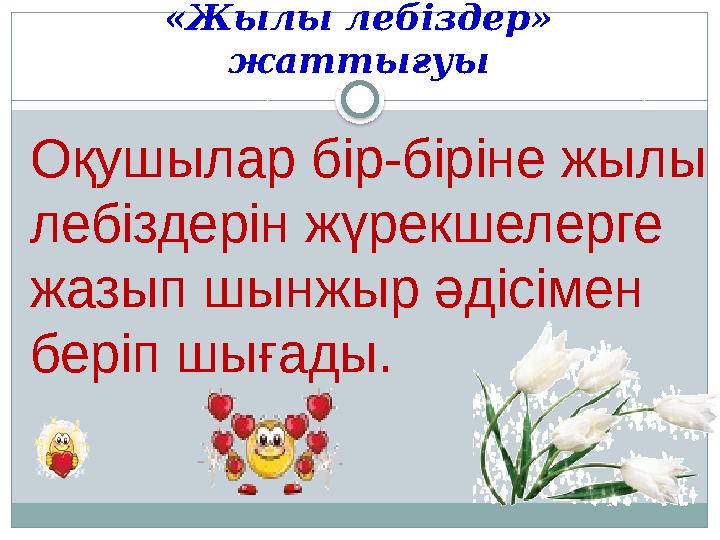 «Жылы лебіздер» жаттығуы Оқушылар бір-біріне жылы лебіздерін жүрекшелерге жазып шынжыр әдісімен беріп шығады.