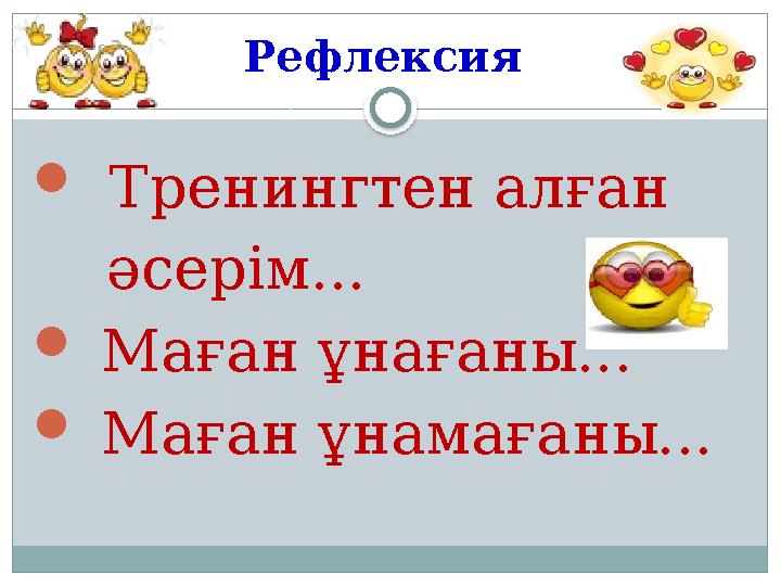 Рефлексия  Тренингтен алған әсерім...  Маған ұнағаны...  Маған ұнамағаны...