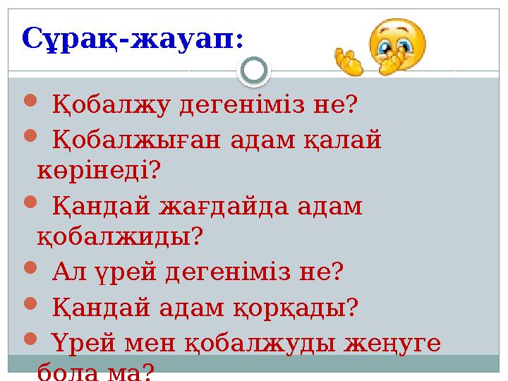 Сұрақ-жауап:  Қобалжу дегеніміз не?  Қобалжыған адам қалай көрінеді?  Қандай жағдайда адам қобалжиды?  Ал үрей д