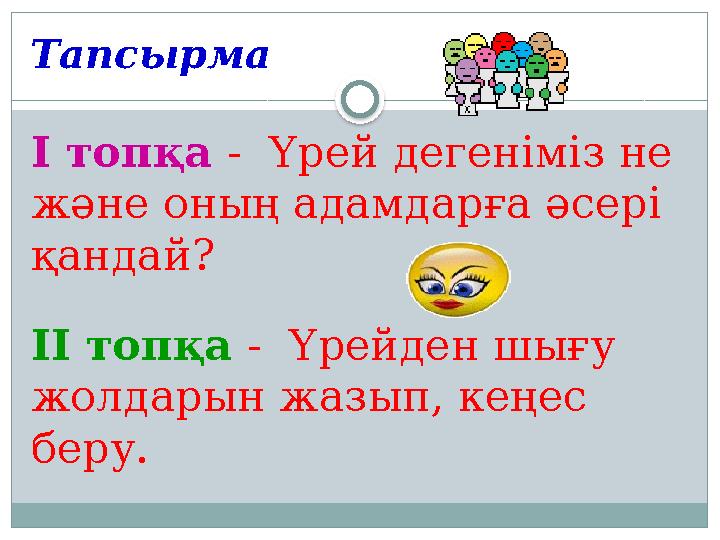 Тапсырма І топқа - Үрей дегеніміз не және оның адамдарға әсері қандай? ІІ топқа - Үрейден шығу жолдарын жазып, кеңес бер