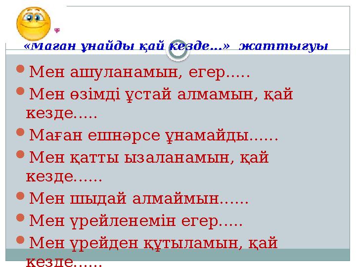 «Маған ұнайды қай кезде...» жаттығуы  Мен ашуланамын, егер.....  Мен өзімді ұстай алмамын, қай кезде.....  Маған ешнәрсе