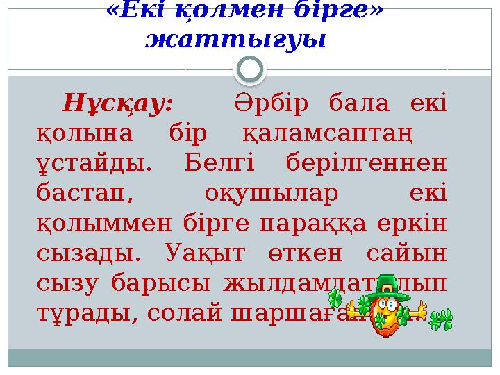 «Екі қолмен бірге» жаттығуы Нұсқау: Әрбір бала екі қолына бір қаламсаптаң ұстайды. Белгі берілгеннен б