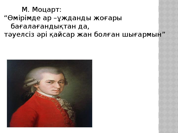 М. Моцарт: “Өмірімде ар –ұжданды жоғары бағалағандықтан да, тәуелсіз әрі қайсар жан болған шығармын”