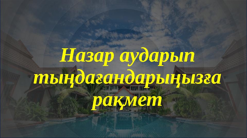 Назар аударып тыңдағандарыңызға рақмет