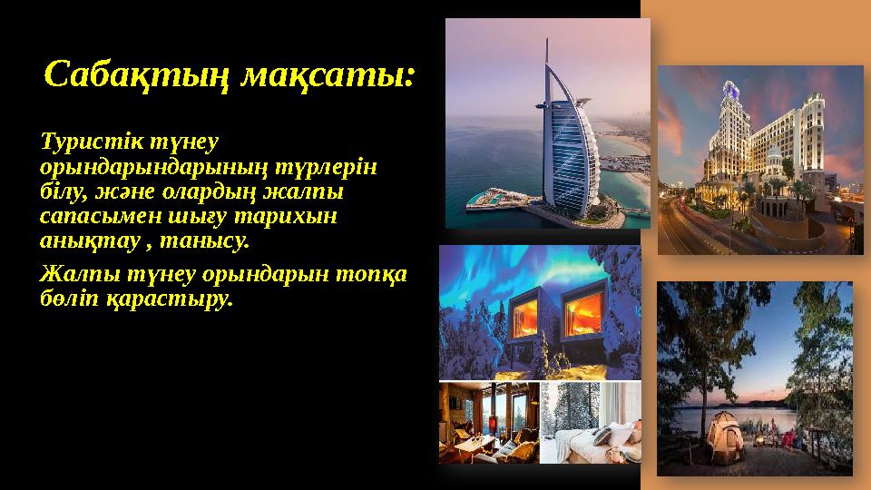 Саба қтың мақсаты: Туристік түнеу орындарындарының түрлерін білу, және олардың жалпы сапасымен шығу тарихын анықтау , таныс