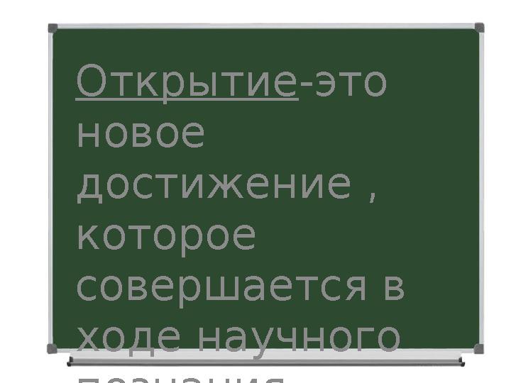 Открытие -это новое достижение , которое совершается в ходе научного познания природы и общества.