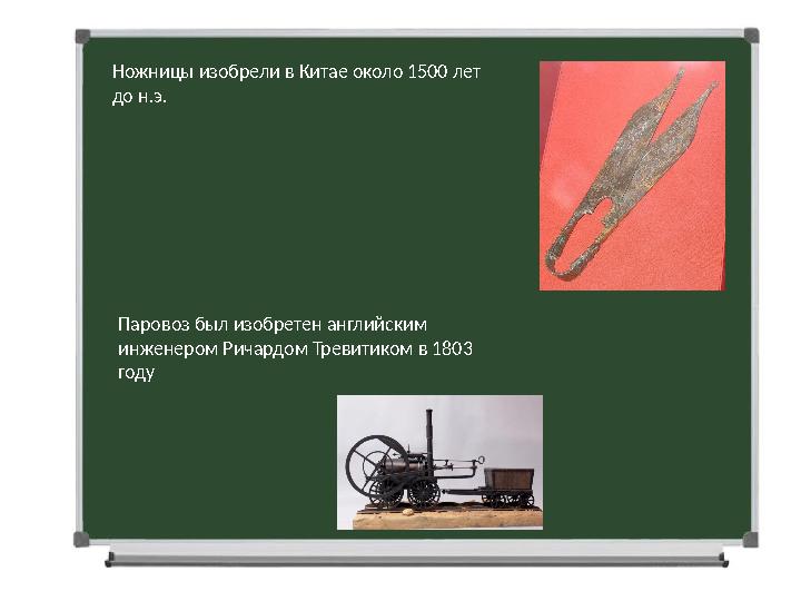 Ножницы изобрели в Китае около 1500 лет до н.э. Паровоз был изобретен английским инженером Ричардом Тревитиком в 1803 году