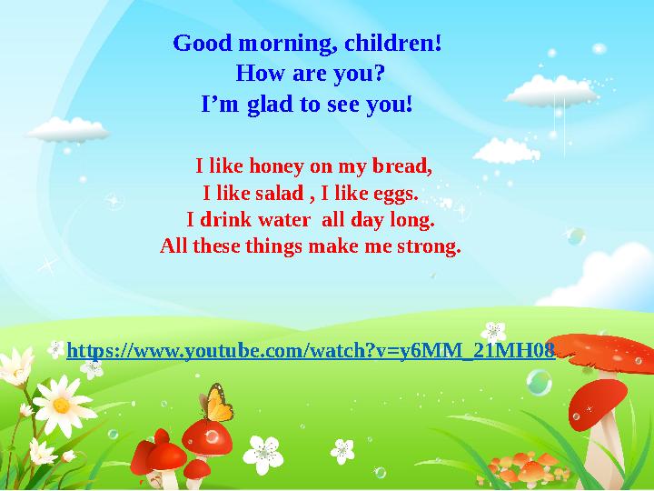 Good morning, children! How are you? I’m glad to see you! I like honey on my bread, I like salad , I like eggs. I drink wa