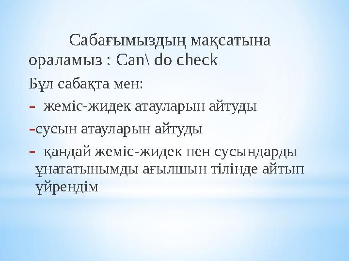 Сабағымыздың мақсатына ораламыз : Can\ do check Бұл сабақта мен: - жеміс-жидек атауларын айтуды - сусын атаула