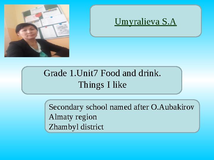 Secondary school named after O.Aubakirov Almaty region Zhambyl district Grade 1.U nit7 Food and drink.