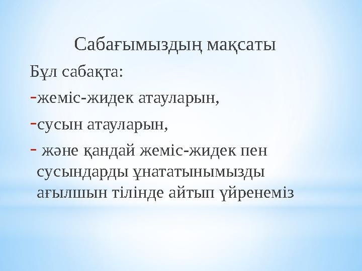 Сабағымыздың мақсаты Бұл сабақта: - жеміс-жидек атауларын, - сусын атауларын, - және қандай жеміс-жидек пен сусы