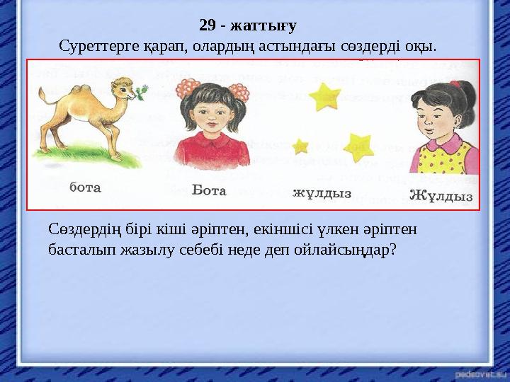 29 - жаттығу Суреттерге қарап, олардың астындағы сөздерді оқы. Сөздердің бірі кіші әріптен, екіншісі үлкен әріптен басталып жа