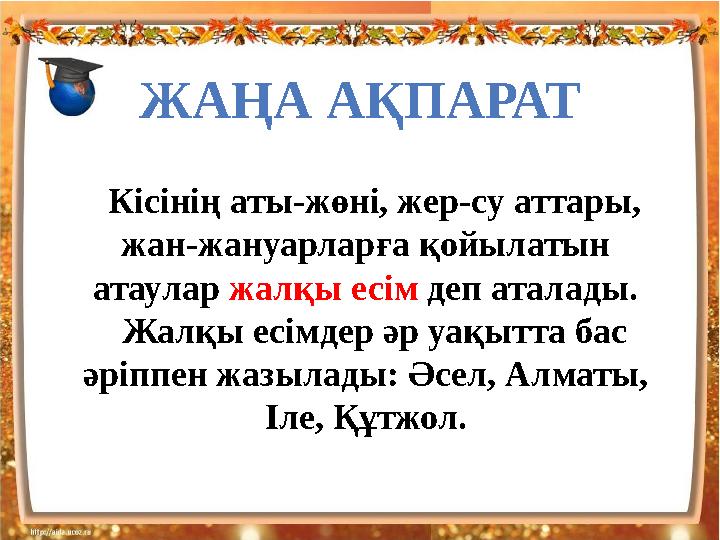 ЖАҢА АҚПАРАТ Кісінің аты-жөні, жер-су аттары, жан-жануарларға қойылатын атаулар жалқы есім деп аталады . Жалқы есімдер