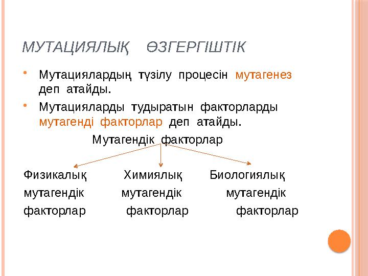 МУТАЦИЯЛЫҚ ӨЗГЕРГІШТІК  Мутациялардың түзілу процесін мутагенез деп атайды.  Мутацияларды тудыратын факторларды