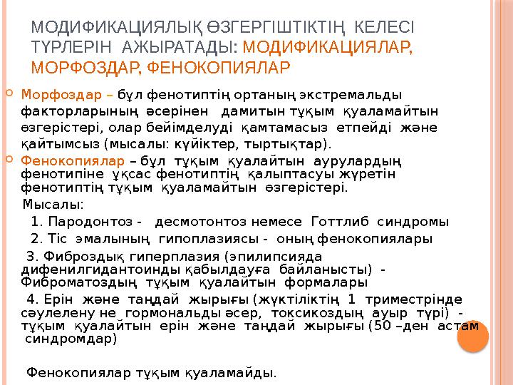 МОДИФИКАЦИЯЛЫ Қ ӨЗГЕРГІШТІКТІҢ КЕЛЕСІ ТҮРЛЕРІН АЖЫРАТАДЫ: МОДИФИКАЦИЯЛАР, МОРФОЗДАР, ФЕНОКОПИЯЛАР  Морфоздар – бұл фено