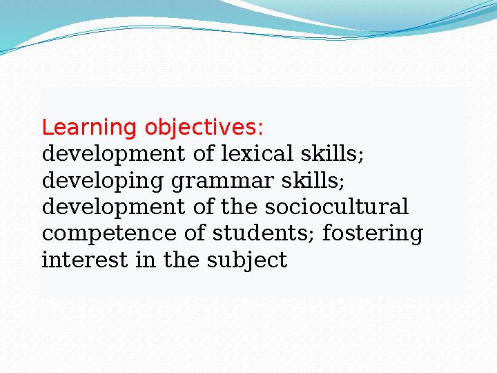 Learning objectives : development of lexical skills; developing grammar skills; development of the sociocultural competence o