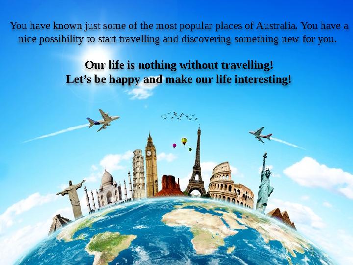 You have known just some of the most popular places of Australia. You have a nice possibility to start travelling and discoveri