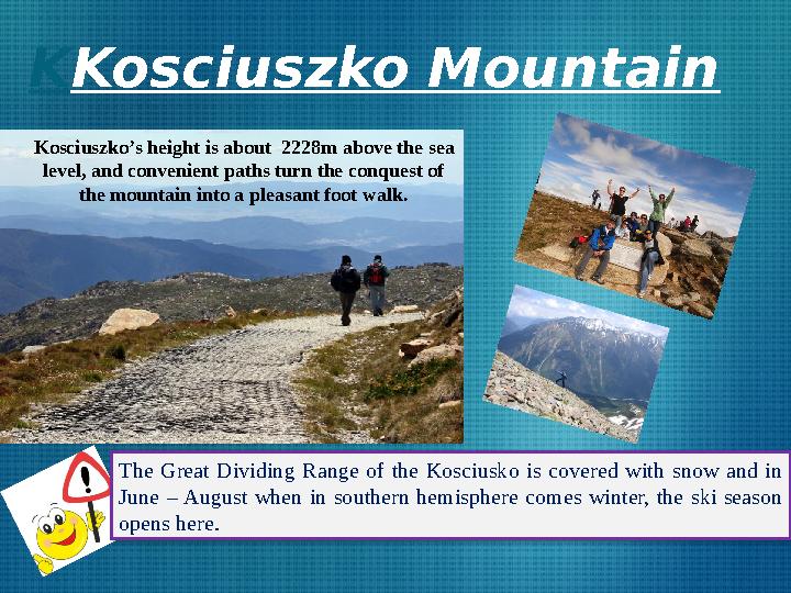 K Kosciuszko Mountain Kosciuszko’s height is about 2228m above the sea level, and convenient paths turn the conquest o