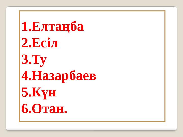 1.Елтаңба 2.Есіл 3.Ту 4.Назарбаев 5.Күн 6.Отан.