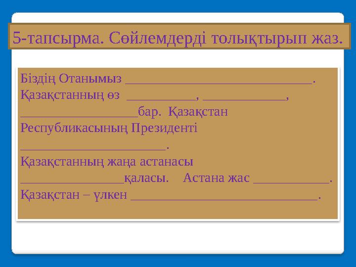 Біздің Отанымыз ___________________________ . Қазақстанның өз __________ , ____________, _________________бар. Қазақстан