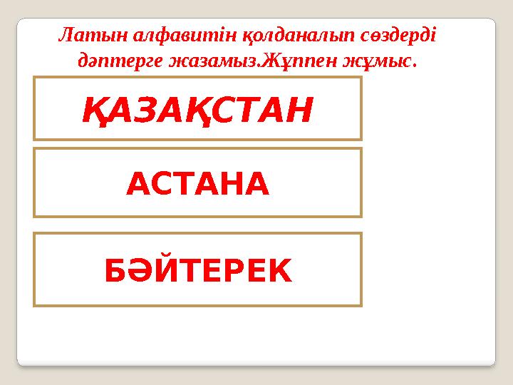 Латын алфавитін қолданалып сөздерді дәптерге жазамыз.Жұппен жұмыс. ҚАЗАҚСТАН АСТАНА БӘЙТЕРЕК