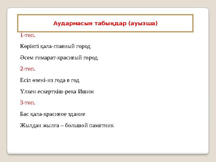 1-топ. Көрікті қала-главный город Әсем ғимарат-красивый город 2-топ. Есіл өзені-из года в год Үлкен ескерткіш-река Ишим 3-то