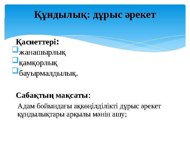 Қасиеттері :  жанашырлық  қамқорлық  бауырмалдылық. Сабақтың мақсаты : Адам бойындағы ақкөңілділікті дұрыс әрекет