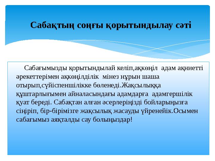 Сабақтың соңғы қорытындылау сәті Сабағымызды қорытындылай келіп,ақкөңіл адам ақниетті әрекеттерімен ақкөңілділік мін