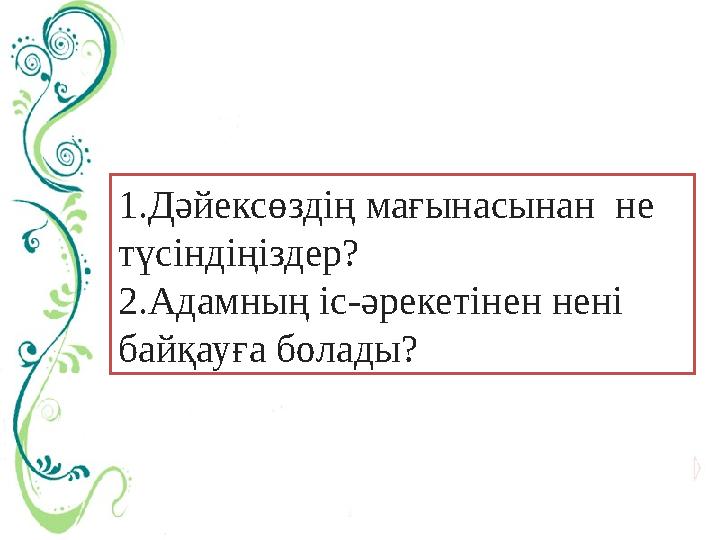 1.Дәйексөздің мағынасынан не түсіндіңіздер? 2.Адамның іс-әрекетінен нені байқауға болады?