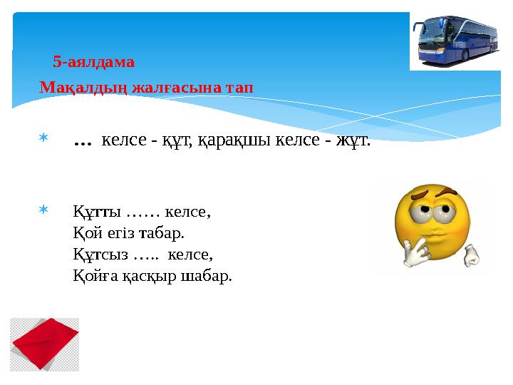 5-аялдама Мақалдың жалғасына тап  … келсе - құт, қарақшы келсе - жұт.  Құтты …… келсе, Қой егіз табар.