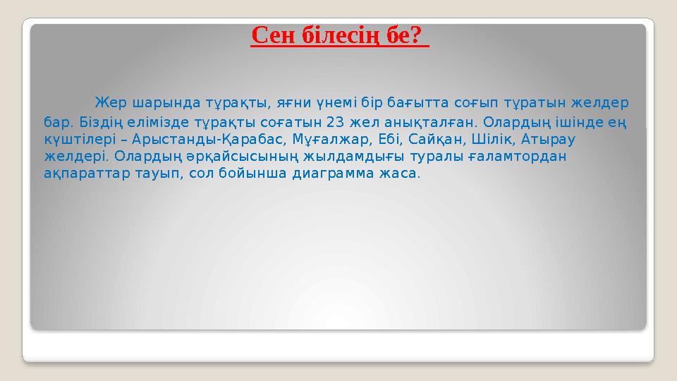 Сен білесің бе? Жер шарында тұрақты, яғни үнемі бір бағытта соғып тұратын желдер бар. Біздің елімізде тұрақты соғатын 23 же