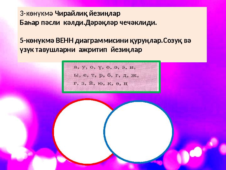 3-көнүкмә Чирайлиқ йезиңлар Баһар пәсли кәлди.Дәрәқләр чечәклиди. 5-көнүкмә ВЕНН диаграммисини қуруңлар.Созуқ вә үзүк тавушла