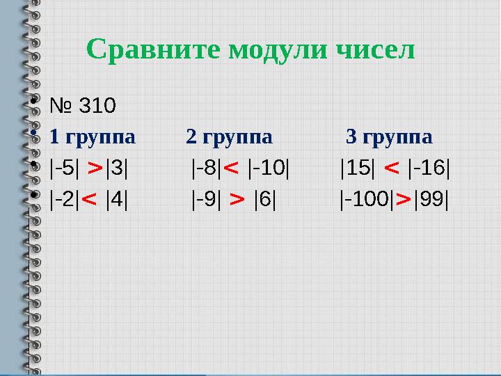 Сравните модули чисел • № 310 • 1 группа 2 группа 3 группа • |-5| > |3| |-8| < |-10| |15|