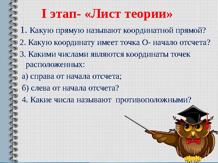 1. Какую прямую называют координатной прямой? 2. Какую координату имеет точка О- начало отсчета? 3. Какими числами явля