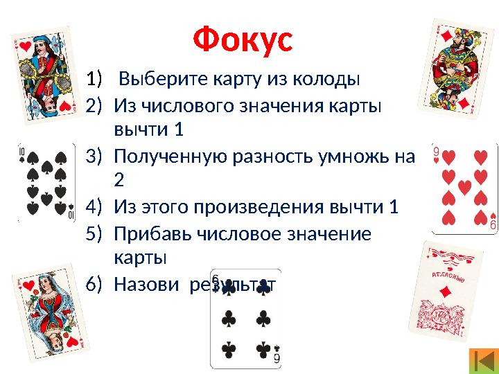 1) Выберите карту из колоды 2) Из числового значения карты вычти 1 3) Полученную разность умножь на 2 4) Из этого произвед