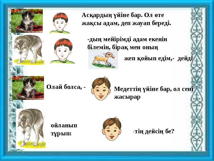 Асқардың үйіне бар. Ол өте жақсы адам, деп жауап береді. -дың мейірімді адам екенін білемін, бірақ мен оның жеп қойып едім,-