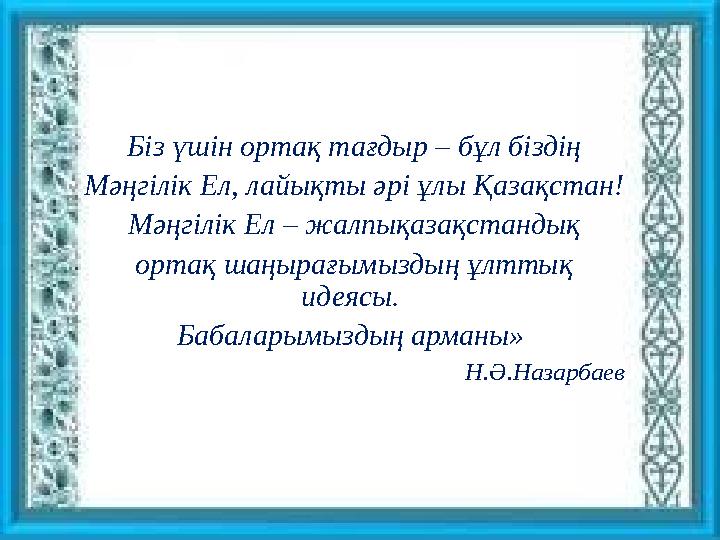 Біз үшін ортақ тағдыр – бұл біздің Мәңгілік Ел, лайықты әрі ұлы Қазақстан! Мәңгілік Ел – жалпықазақстандық ортақ шаңырағымыздың