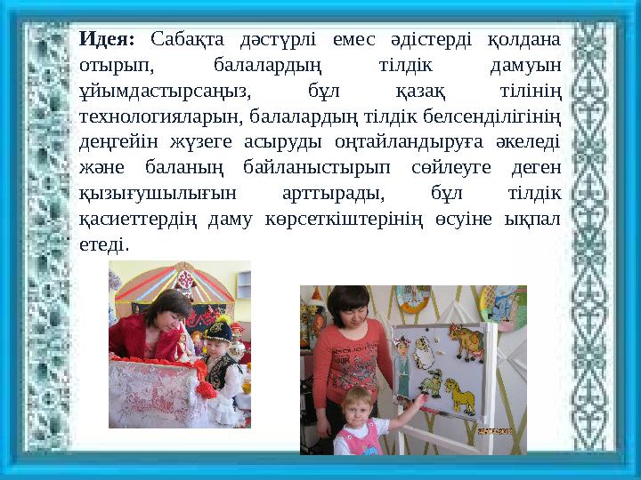 Идея: Сабақта дәстүрлі емес әдістерді қолдана отырып, балалардың тілдік дамуын ұйымдастырсаңыз, бұл қазақ тілінің