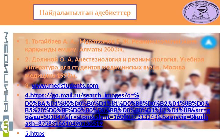 Пайдаланылған әдебиеттер • 1. Тоғайбаев А. А., Мұратханов Е. Ж. Реаниматология және қарқынды емдеу. Алматы 2003ж. • 2. Долиной