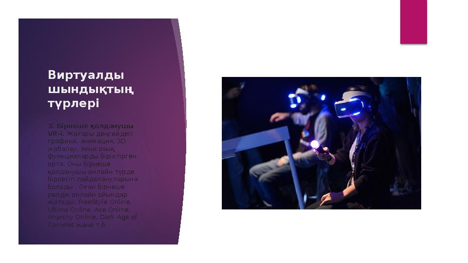 Виртуалды шындықтың түрлері 3. Бірнеше қолданушы VR- і. Жоғары деңгейдегі графика, анимация, 3 D жобалау, яғни озық функ