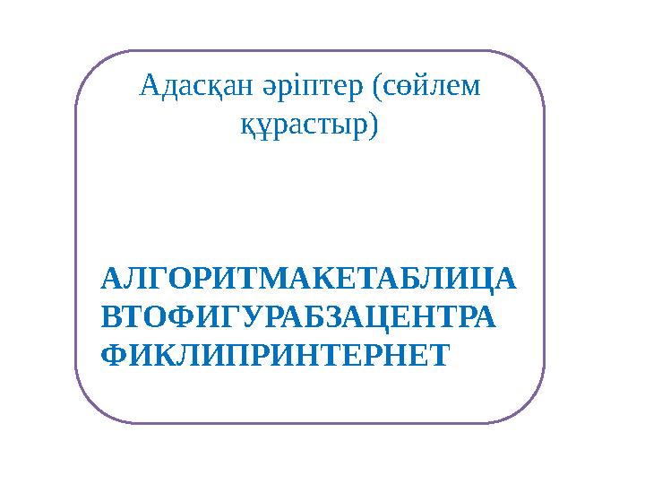 Адасқан әріптер (сөйлем құрастыр) АЛГОРИТМАКЕТАБЛИЦА ВТОФИГУРАБЗАЦЕНТРА ФИКЛИПРИНТЕРНЕТ