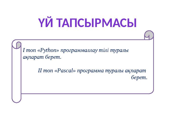 ҮЙ ТАПСЫРМАСЫ І топ «Python» программаллау тілі туралы ақпарат берет. ІІ топ « Pascal » программа туралы ақпарат берет.