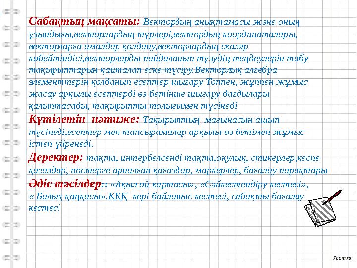 Сабақтың мақсаты: Вектордың анықтамасы және оның ұзындығы,векторлардың түрлері,вектордың координаталары, векторларға амалдар