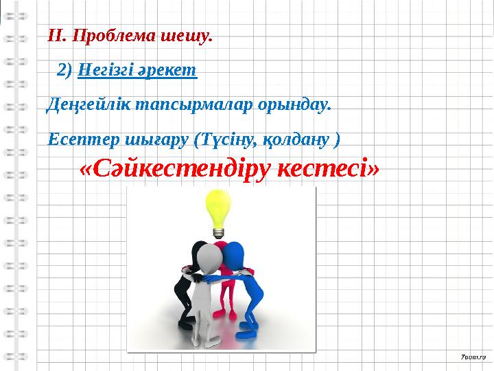 II . Проблема шешу. 2) Негізгі әрекет Деңгейлік тапсырмалар орындау. Есептер шығару (Түсіну, қолдану ) «Сәйкестендіру ке