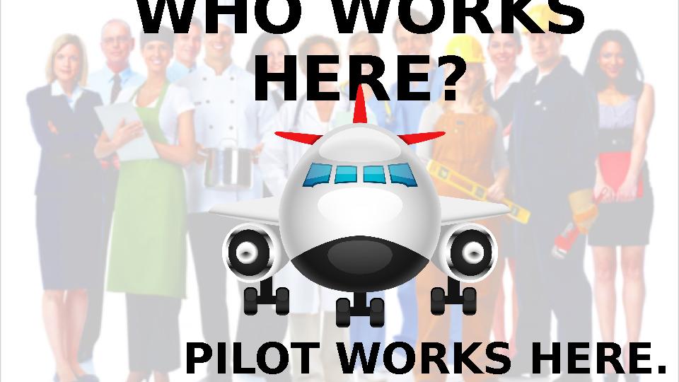 WHO WORKS HERE? PILOT WORKS HERE.