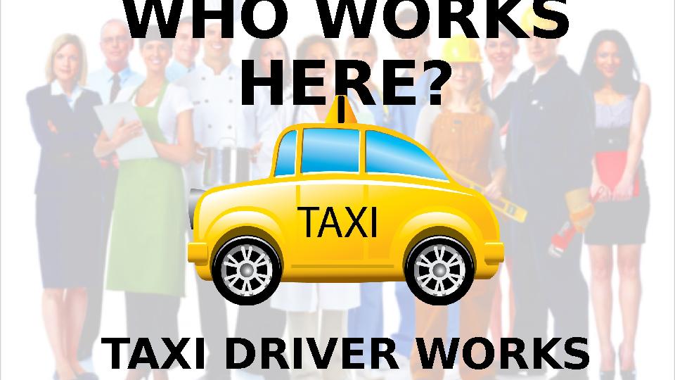 WHO WORKS HERE? TAXI DRIVER WORKS HERE.