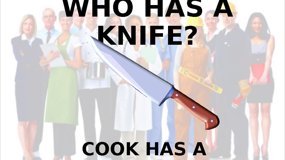 WHO HAS A KNIFE? COOK HAS A KNIFE.