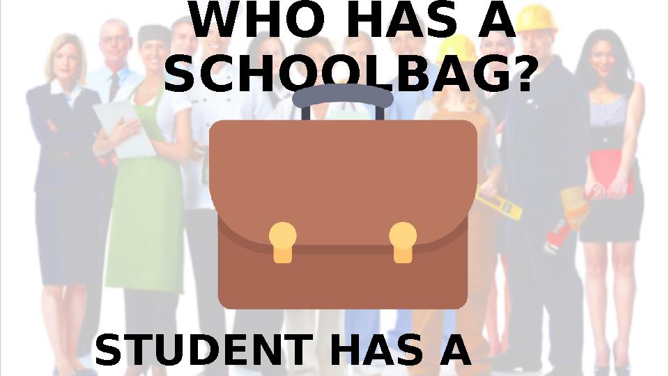 WHO HAS A SCHOOLBAG? STUDENT HAS A SCHOOLBAG.